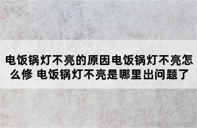 电饭锅灯不亮的原因电饭锅灯不亮怎么修 电饭锅灯不亮是哪里出问题了